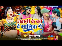 New Holi Song 2025 | जवानी के बने दे मालिक गे |  #Suresh Bharti Yadav का होली Jawani Ke Banede Malik