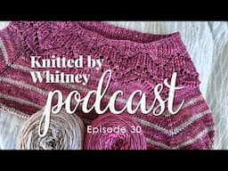 Knitted by Whitney Podcast Ep 30 -- Focusing on a lot of WIPs