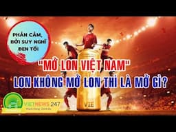 “Mở lon Việt Nam”: Không mở lon thì là gì?