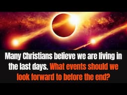 Some believe we are living in the last days. What events should we look forward to before the end?