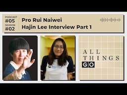 All Things Go #Podcast S02 EP5: Hajin Lee Interview Part 1, Rui Naiwei, BenKyo: Sandbagging #GoGame