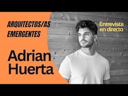 Arquitectos emergentes. Adrian Huerta: Entrevista en Directo