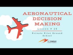 Lesson 28 | Aeronautical Decision Making | Private Pilot Ground School