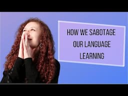 How We Self-Sabotage When Learning a Language