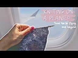 Yes, you can knit on a plane! Knitting in the air, getting through security, and other travel tips