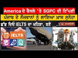 America ਦੇ ਫੈਸਲੇ ‘ਤੇ SGPC ਦੀ ਟਿੱਪਣੀ, ਛੱਡ ਦਿਓ IELTS ਦਾ ਖਹਿੜਾ, ਬਣੋ ….!