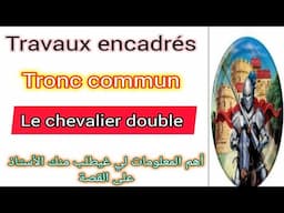 tronc commun le chevalier double les travaux encadrés أهم المعلومات لي خصك تكون عارف على القصة