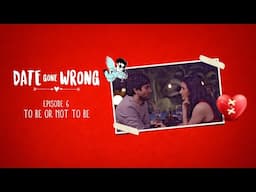 Date Gone Wrong | Eposide 06 | To be or not to be