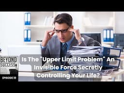 Is The “Upper Limit Problem” An Invisible Force Secretly Controlling Your Life? - 19 Beyond Success