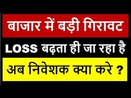 बाजार में बड़ी गिरावट | LOSS बढ़ता ही जा रहा है |  अब निवेशक क्या करे ? |