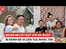 Ngân 98 cắt đứt với ba ruột, bị răn đe vì liên tục nhắc đấng sinh thành