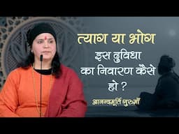 त्याग या भोग - इस दुविधा का निवारण कैसे हो? | Anandmurti Gurumaa