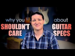 Why You SHOULDN'T CARE About Guitar Specs | Real Guitar Talk