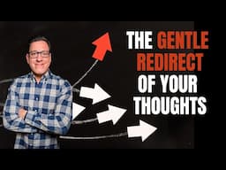 The Gentle Redirect of Your Thoughts