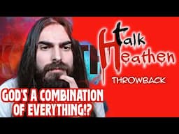 What Is God? Why, He's A Combination Of EVERYTHING!? | Talk Heathen: Throwback