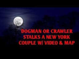 DOGMAN OR CRAWLER STALKS A NEW YORK COUPLE W/ VIDEO & MAP