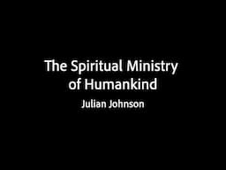 The Spiritual Ministry of Humankind - Julian Johnson