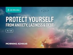 Morning Adhkar Video Series 4/24 - Protect Yourself From Anxiety, Laziness & Debt