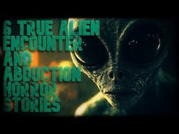 6 TRUE ALIEN ENCOUNTER AND POSSIBLE ABDUCTION HORROR STORIES