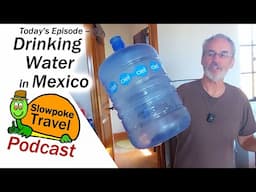 Drinking Water in Mexico - Slowpoke Travel Podcast