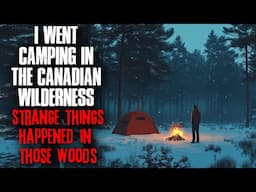 I Went Camping in the Canadian Wilderness. STRANGE things happened in those woods.