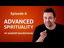 Episode 6 - Advanced Spirituality By Sandeep Maheshwari