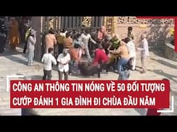 Công an thông tin nóng về 50 đối tượng cướp đánh 1 gia đình đi chùa đầu năm