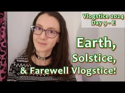 Earth, Solstice, & Farewell to Vlogstice 2024 - Day 9