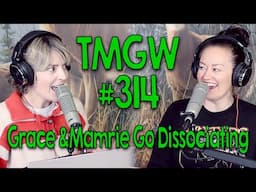 TMGW #314: Grace and Mamrie Go Dissociating