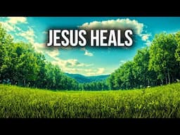 Jesus Heals | God's Word Brings Miracles In Your Body, Mind, Soul, Home, & Relationships!