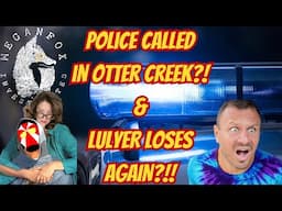 What the Hale$? COPS CALLED IN OTTER CREEK AND LULYER LOSES AGAIN?!?!