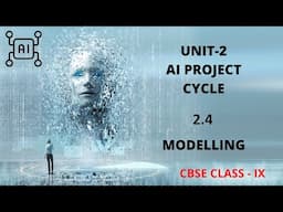 UNIT 2 AI PROJECT CYCLE SUB-UNIT  2.4 MODELLING CLASS 9 CBSE (AI-417)