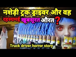 नशेड़ी ट्रक ड्राइवर और वह रहस्यमई खूबसूरत औरत! horror story #truck #scary Ep986