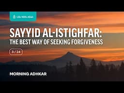 Morning Adhkar Video Series 3/24 - Sayyid al-Istighfar: The Best Way to Seek Forgiveness