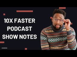 I Write My Podcast Show Notes 5X FASTER With AI