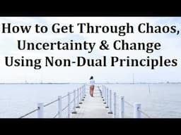 How to Get Through Uncertain Changing Times Using Non-Dual Principles