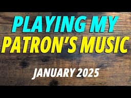 Playing My Patron's Music (January 2025)