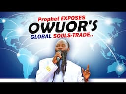 Prophet EXPOSES OWUOR'S GLOBAL SOULS-TRADE..