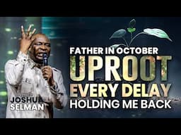 [ October ]Father In October  Uproot Every Delay Holding Back |  Apostle Joshua Selman