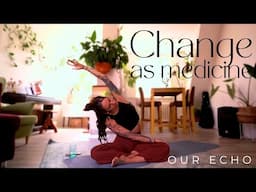 Change as Medicine - Our Echo