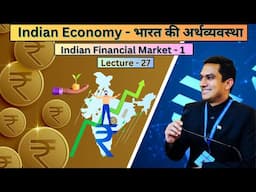 Lecture 27: Indian Economy - भारत की अर्थव्यवस्था । Indian Financial Markets, Part-1