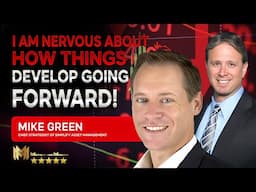 MIKE GREEN  | I am NERVOUS about how things develop going forward!