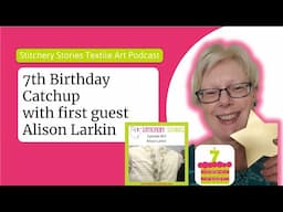 Celebrating Stitchery Stories 7th Birthday with 1st guest Alison Larkin | textile art podcast