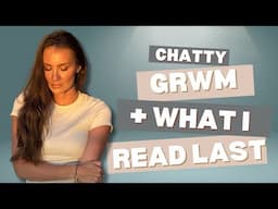 Chatty GRWM + What I Read Last Month