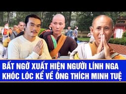 Bất ngờ xuất hiện người lính Nga, khóc lóc kể về ông Thích Minh Tuệ