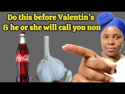 Put Garlic In Coke befor Valentine and he or she will call you non stop and beg to spend time wit yo