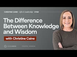 Information, Knowledge, & Wisdom | Christine Caine's Life & Leadership Podcast | Mattie Meese