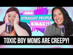 Toxic Boy Moms Are Creepy! • Are Straight People Okay?