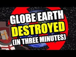 Globe Earth DESTROYED In Three Minutes (Flat Earth)