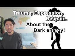 About trauma, depression, despair, and the dark energy created from dark experiences